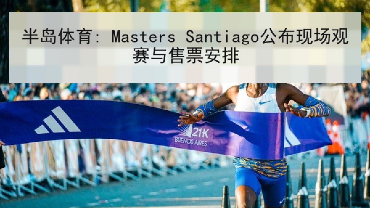 半岛体育: Masters Santiago公布现场观赛与售票安排