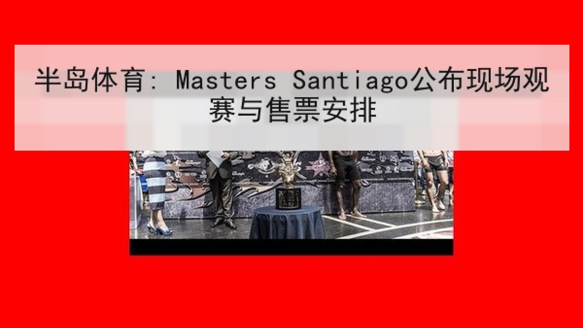 半岛体育: Masters Santiago公布现场观赛与售票安排