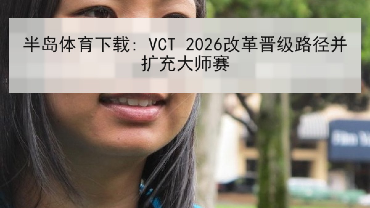 半岛体育下载: VCT 2026改革晋级路径并扩充大师赛