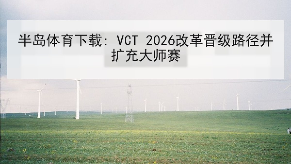 半岛体育下载: VCT 2026改革晋级路径并扩充大师赛