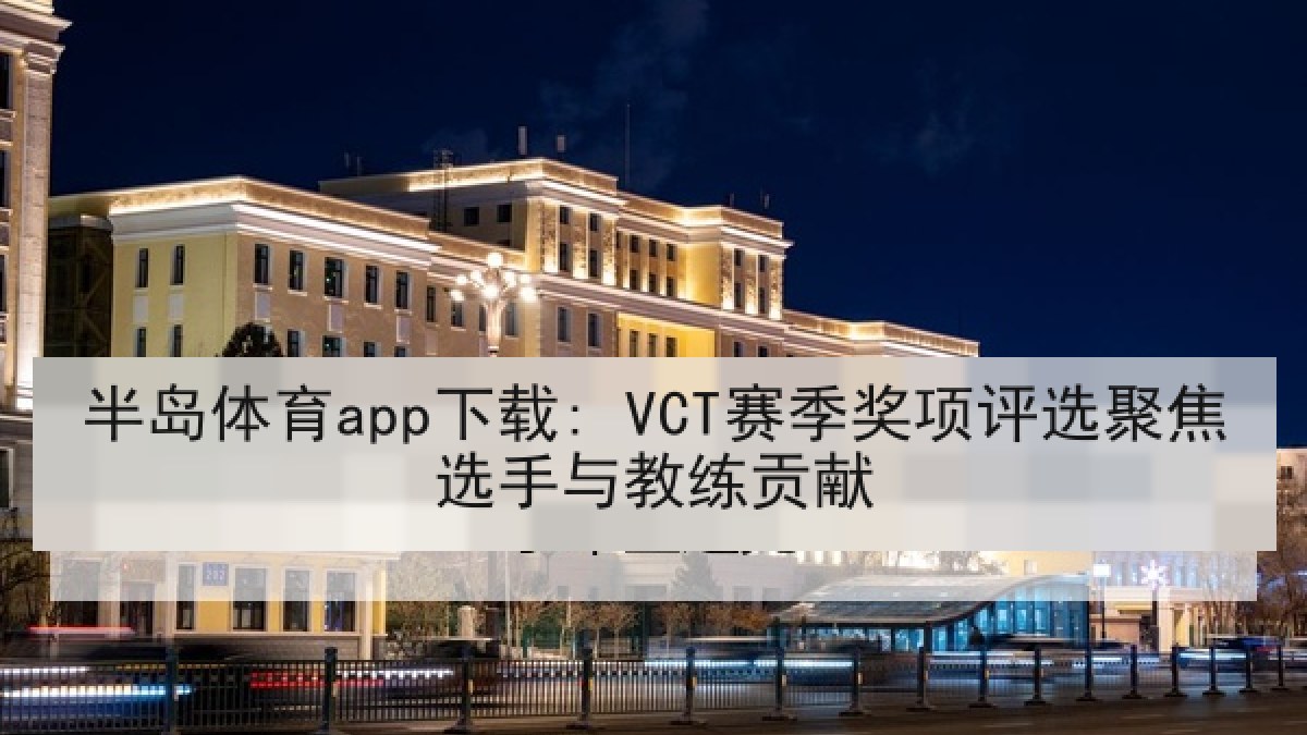 半岛体育app下载: VCT赛季奖项评选聚焦选手与教练贡献