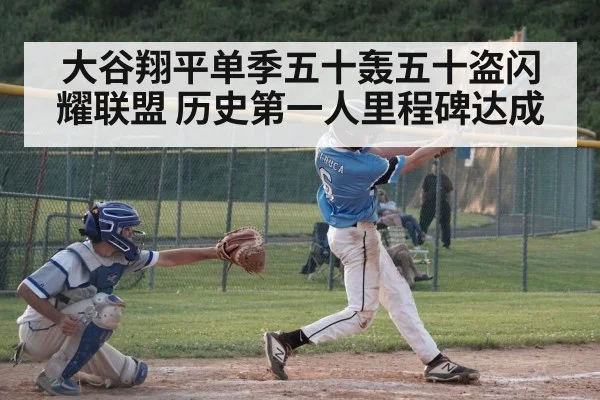 大谷翔平单季五十轰五十盗闪耀联盟 历史第一人里程碑达成