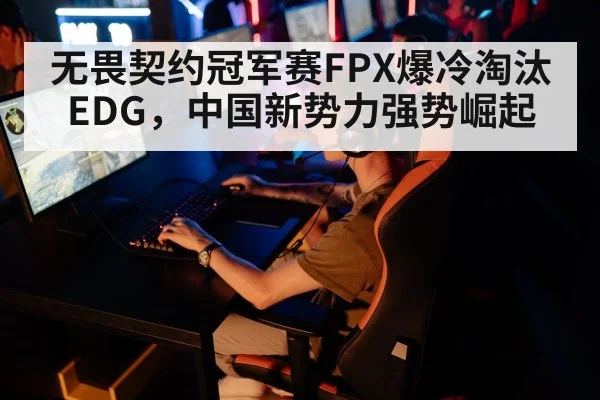 无畏契约冠军赛FPX爆冷淘汰EDG，中国新势力强势崛起