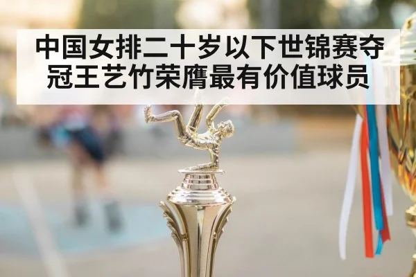 中国女排二十岁以下世锦赛夺冠王艺竹荣膺最有价值球员