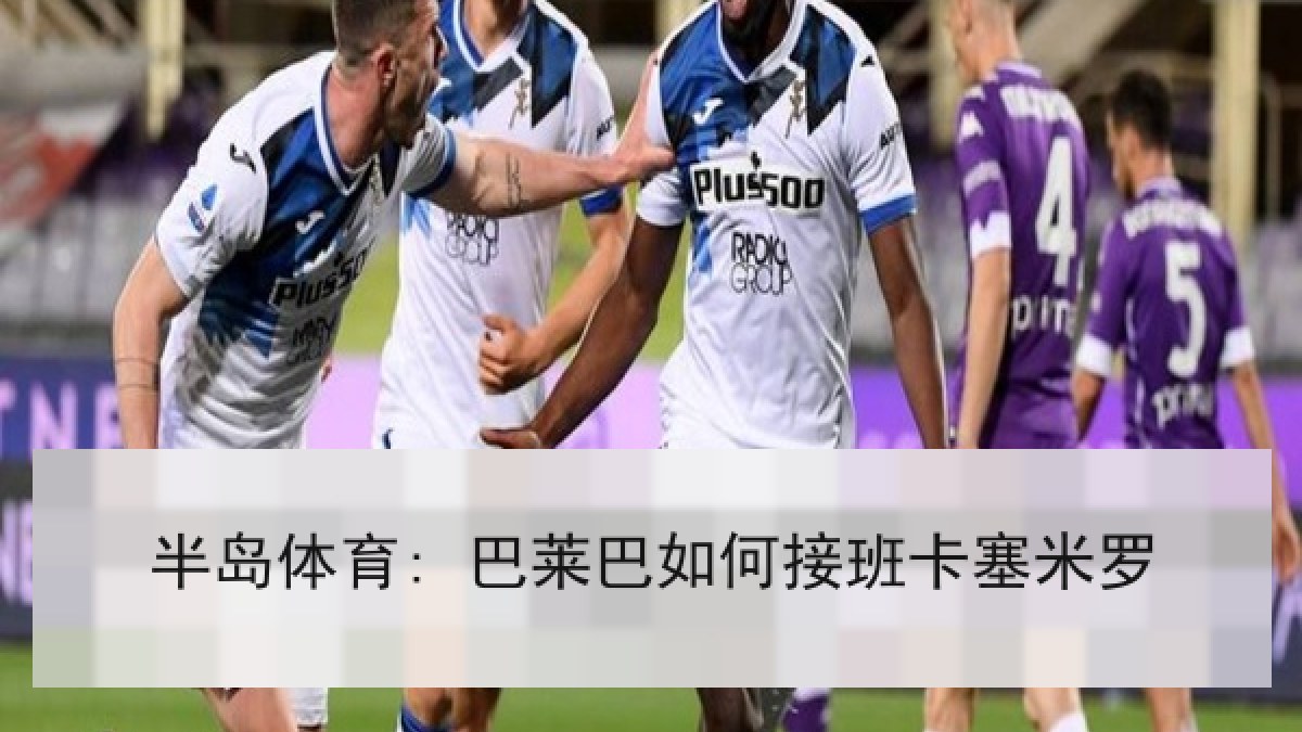 半岛体育: 巴莱巴如何接班卡塞米罗