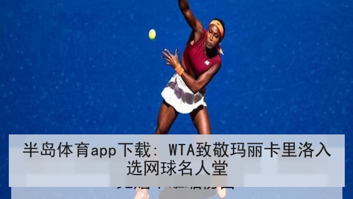 半岛体育app下载: WTA致敬玛丽卡里洛入选网球名人堂