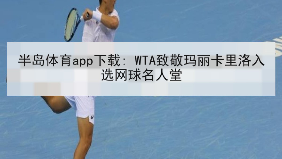 半岛体育app下载: WTA致敬玛丽卡里洛入选网球名人堂
