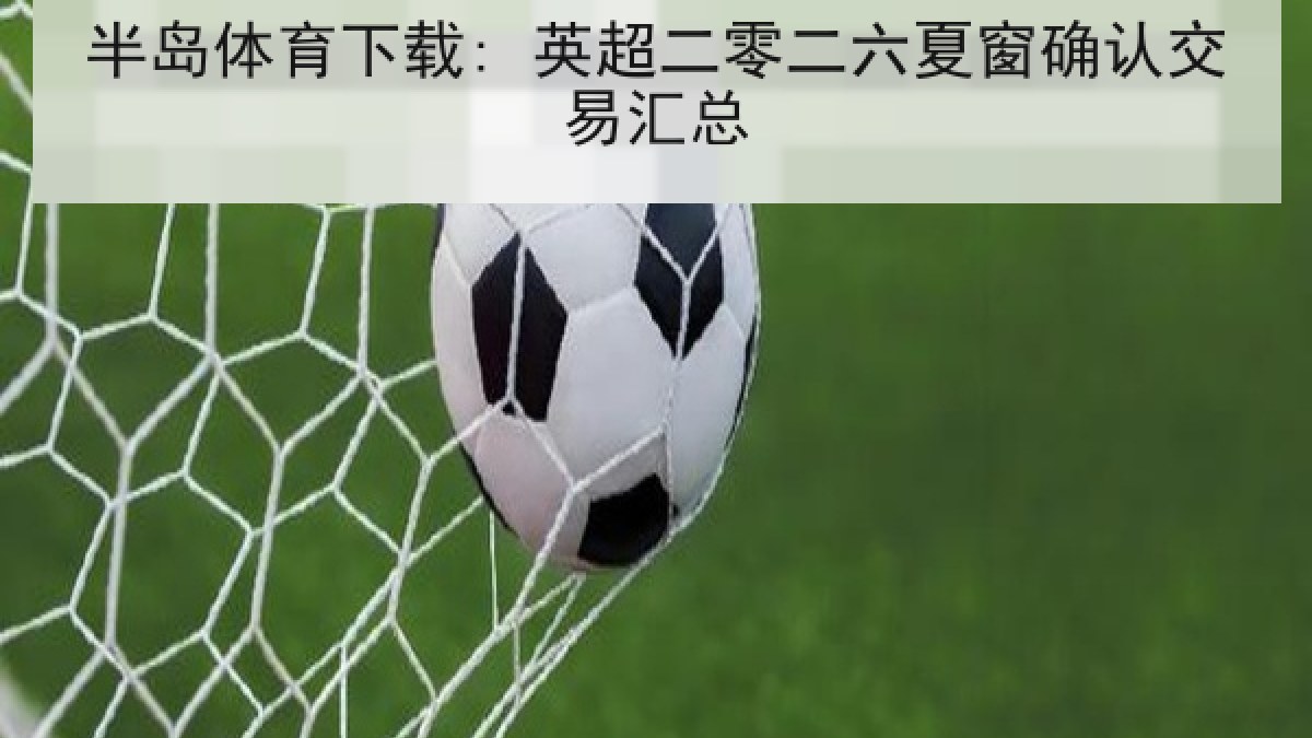 半岛体育下载: 英超二零二六夏窗确认交易汇总