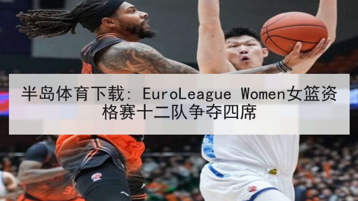 半岛体育下载: EuroLeague Women女篮资格赛十二队争夺四席 半岛体育下载: EuroLeague Women女篮资格赛十二队争夺四席