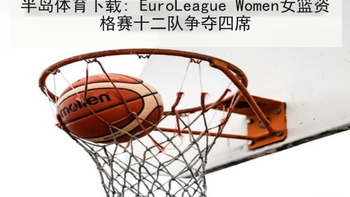 半岛体育下载: EuroLeague Women女篮资格赛十二队争夺四席