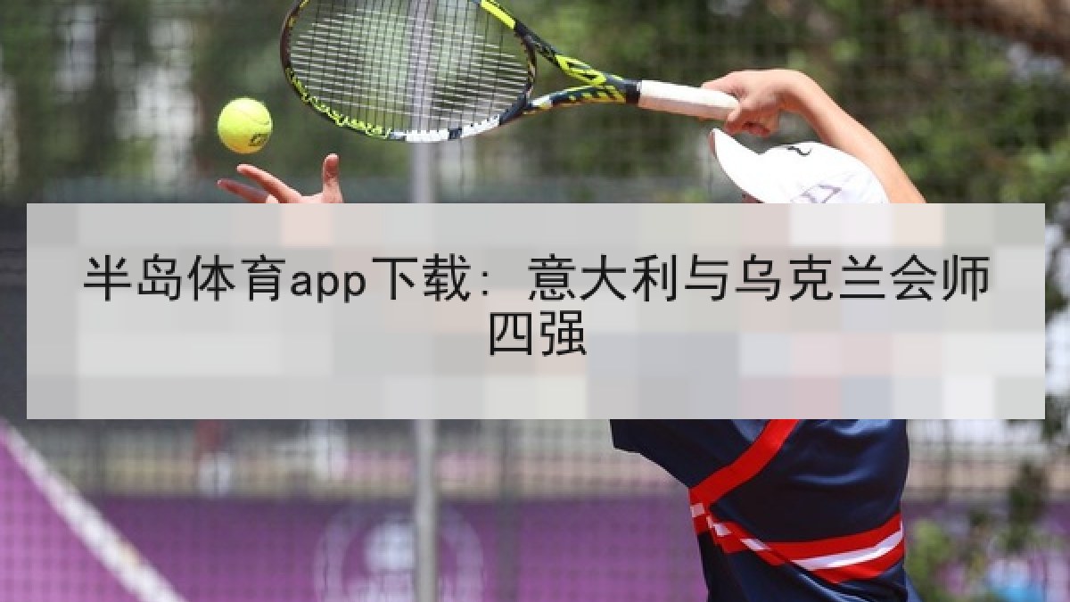 半岛体育app下载: 意大利与乌克兰会师四强